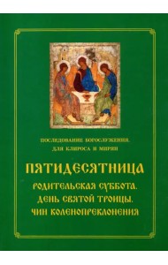 Пятидесятница. Родительская суббота. День Святой Троицы. Чин коленопреклонения