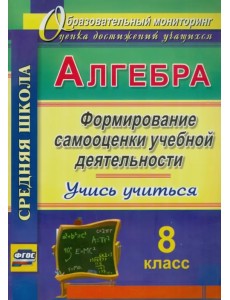 Алгебра. 8 класс. Формирование самооценки учебной деятельности. Учись учиться!. ФГОС Алгебра. 8 класс. Формирование самооценки учебной деятельности. Учись учиться!. ФГОС