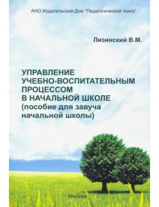Управление учебно-воспитательным процессом в начальной школе. Пособие для завуча начальной школы Управление учебно-воспитательным процессом в начальной школе. Пособие для завуча начальной школы