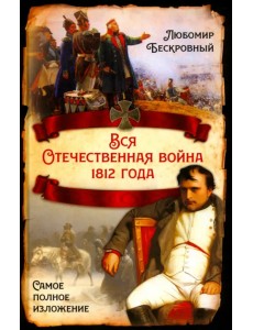 Вся Отечественная война 1812 года. Самое полное изложение Вся Отечественная война 1812 года. Самое полное изложение