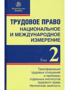 Трудовое право. Национальное и международное измерение. Том 2. Трансформация трудовых отношений