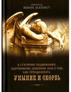 К Стагирию подвижнику, одержимому демоном, или О том, как преодолеть уныние и скорбь К Стагирию подвижнику, одержимому демоном, или О том, как преодолеть уныние и скорбь