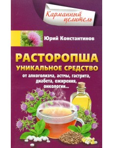 Расторопша. Уникальное средство от алкоголизма, астмы, гастрита, диабета, ожирения, онкологии Расторопша. Уникальное средство от алкоголизма, астмы, гастрита, диабета, ожирения, онкологии