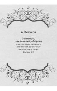 Заговоры, заклинания, обереги. И другие виды народного врачевания, основанные на вере. Выпуски 1-2