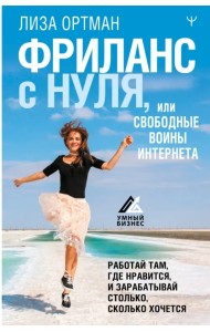 Фриланс с нуля, или Свободные воины Интернета. Работай там, где нравится, и зарабатывай