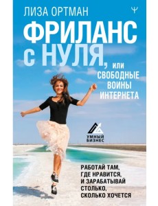 Фриланс с нуля, или Свободные воины Интернета. Работай там, где нравится, и зарабатывай Фриланс с нуля, или Свободные воины Интернета. Работай там, где нравится, и зарабатывай