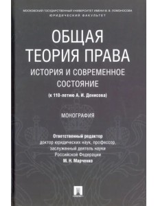 Общая теория права: история и современное состояние (к 110-летию А. И. Денисова). Монография