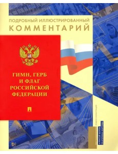 Гимн, Герб и Флаг Российской Федерации. Подробный иллюстрированный комментарий