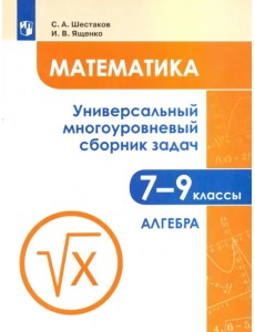 Математика. 7-9 классы. Универсальный многоуровневый сборник задач. В 3-х частях. Часть 1. Алгебра Математика. 7-9 классы. Универсальный многоуровневый сборник задач. В 3-х частях. Часть 1. Алгебра