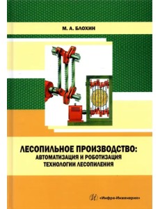 Лесопильное производство. Автоматизация и роботизация технологии лесопиления. Учебное пособие