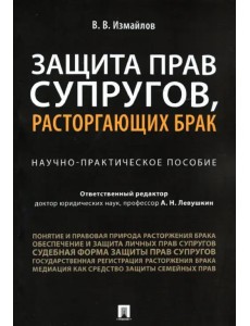 Защита прав супругов, расторгающих брак. Научно-практическое пособие Защита прав супругов, расторгающих брак. Научно-практическое пособие