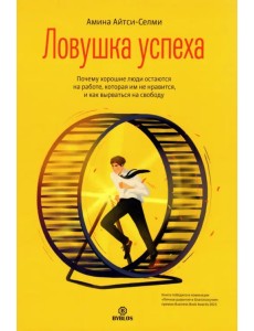 Ловушка успеха. Почему хорошие люди остаются на работе, которая им не нравится Ловушка успеха. Почему хорошие люди остаются на работе, которая им не нравится