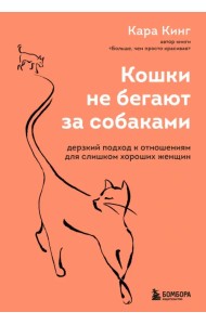 Кошки не бегают за собаками. Дерзкий подход к отношениям для слишком хороших женщин