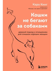 Кошки не бегают за собаками. Дерзкий подход к отношениям для слишком хороших женщин Кошки не бегают за собаками. Дерзкий подход к отношениям для слишком хороших женщин