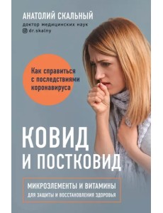 Ковид и постковид. Микроэлементы и витамины для защиты и восстановления здоровья Ковид и постковид. Микроэлементы и витамины для защиты и восстановления здоровья