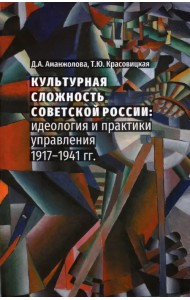 Культурная сложность Советской России. Идеология и практики управления. 1917-1941 гг.