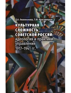 Культурная сложность Советской России. Идеология и практики управления. 1917-1941 гг. Культурная сложность Советской России. Идеология и практики управления. 1917-1941 гг.