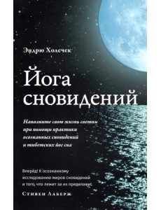 Йога сновидений. Наполните свою жизнь светом при помощи практики осознанных сновидений Йога сновидений. Наполните свою жизнь светом при помощи практики осознанных сновидений