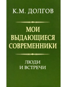 Мои выдающиеся современники. Люди и встречи Мои выдающиеся современники. Люди и встречи