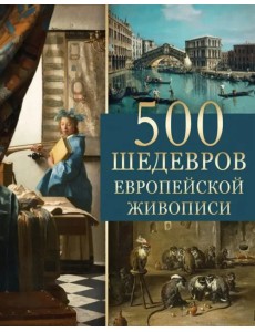 500 шедевров европейской живописи 500 шедевров европейской живописи