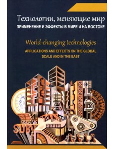 Технологии, меняющие мир. Применение и эффекты в мире и на Востоке. Коллективная монография Технологии, меняющие мир. Применение и эффекты в мире и на Востоке. Коллективная монография