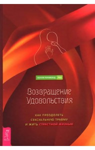Возвращение удовольствия. Как преодолеть сексуальную травму и жить страстной жизнью