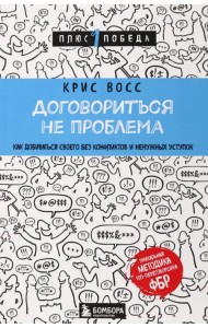 Договориться не проблема. Как добиваться своего без конфликтов и ненужных уступок