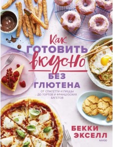 Как готовить вкусно без глютена. От спагетти и пиццы до тортов и французских багетов