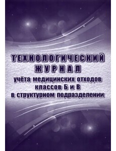 Технологический журнал учёта медицинских отходов классов Б и В в структурном подразделении Технологический журнал учёта медицинских отходов классов Б и В в структурном подразделении