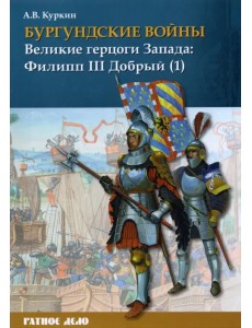 Бургундские войны. Том 2. Часть 1. Великие герцоги Запада. Филипп III Добрый