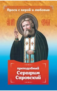 Проси с верой и любовью. Преподобный Серафим Саровский