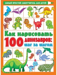 Как нарисовать 100 динозавров. Шаг за шагом Как нарисовать 100 динозавров. Шаг за шагом