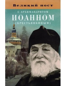 Великий пост с архимандритом Иоанном (Крестьянкиным)