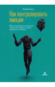 Как контролировать эмоции. Обретите равновесие, устойчивость, спокойствие, свободу от стресса