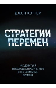 Стратегии перемен. Как добиться выдающихся результатов в нестабильные времена