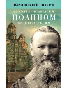 Великий пост со святым праведным Иоанном Кронштадтским Великий пост со святым праведным Иоанном Кронштадтским