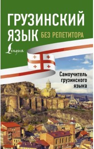 Грузинский язык без репетитора. Самоучитель грузинского языка