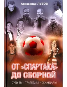 От "Спартака" до сборной. Судьбы. Трагедии. Скандалы От "Спартака" до сборной. Судьбы. Трагедии. Скандалы