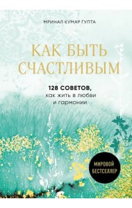 Как быть счастливым. 128 советов, как жить в любви и гармонии
