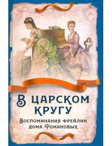 В царском кругу. Воспоминания фрейлин дома Романовых