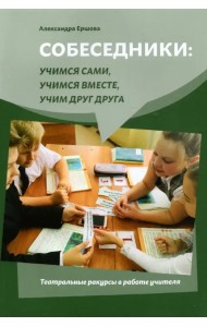 Собеседники. Учимся сами, учимся вместе, учим друг друга. Театральные ракурсы в работе учителя