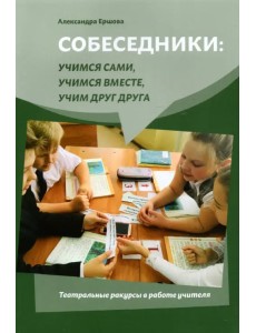 Собеседники. Учимся сами, учимся вместе, учим друг друга. Театральные ракурсы в работе учителя Собеседники. Учимся сами, учимся вместе, учим друг друга. Театральные ракурсы в работе учителя