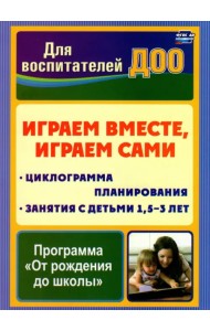 Играем вместе, играем сами. Занятия по игровой деятельности с детьми 1,5-3 лет. Циклограмма планирования