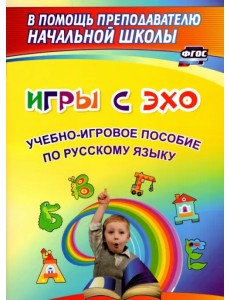 Игры с ЭХО. Учебно-игровое пособие по русскому языку. ФГОС Игры с ЭХО. Учебно-игровое пособие по русскому языку. ФГОС