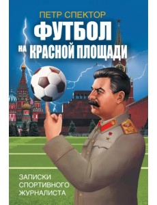 Футбол на Красной площади. Записки спортивного журналиста