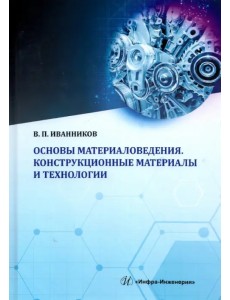 Основы материаловедения. Конструкционные материалы и технологии. Учебное пособие