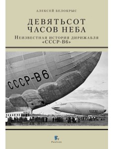 Девятьсот часов неба. Неизвестная история дирижабля "СССР-В6"