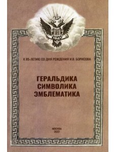 Геральдика, символика, эмблематика. К 85-летию сл дня рождения И.В. Борисова Геральдика, символика, эмблематика. К 85-летию сл дня рождения И.В. Борисова