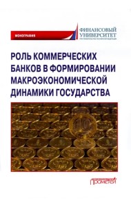 Роль коммерческих банков в формировании макроэкономической динамики государства. Монография