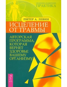 Исцеление от травмы. Авторская программа, которая вернет здоровье вашему организму